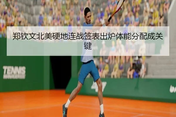 郑钦文北美硬地连战签表出炉体能分配成关键